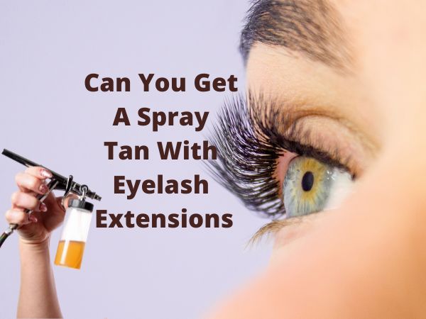 Can You Get A Spray Tan With Eyelash Extensions